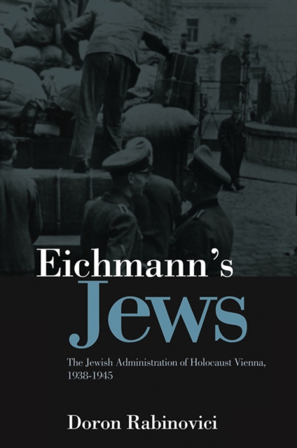 Eichmann's Jews : The Jewish Administration of Holocaust Vienna, 1938-1945, EPUB eBook