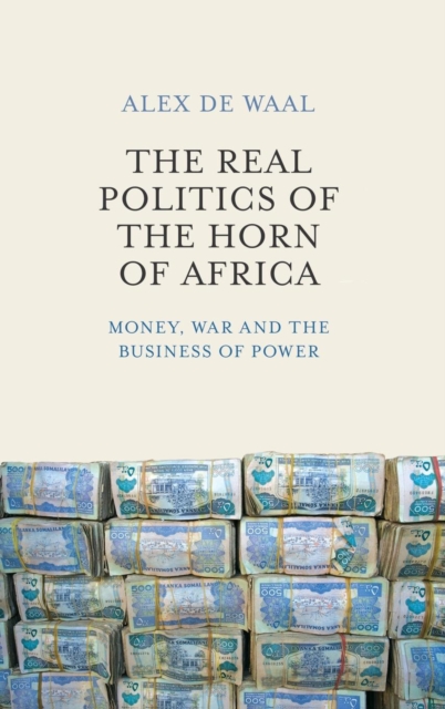 The Real Politics of the Horn of Africa : Money, War and the Business of Power, Hardback Book