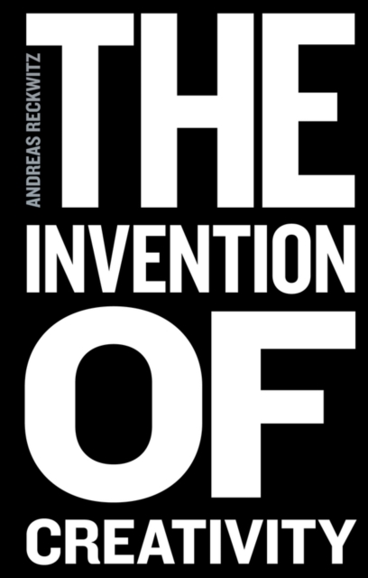 The Invention of Creativity : Modern Society and the Culture of the New, Hardback Book