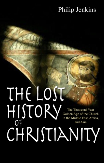 The Lost History of Christianity : The thousand-year golden age of the church in the Middle East, Africa and Asia, Paperback / softback Book