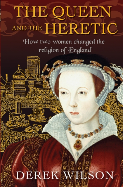 The Queen and the Heretic : How two women changed the religion of England, EPUB eBook