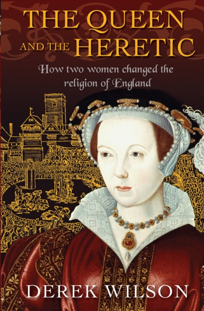 The Queen and the Heretic : How two women changed the religion of England, Paperback / softback Book