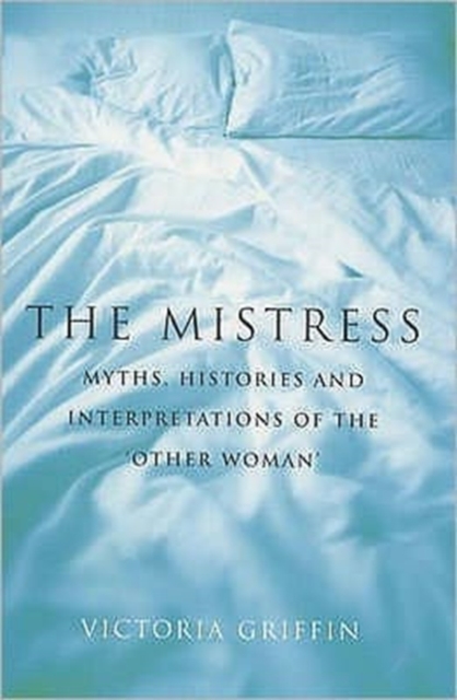 The Mistress : Histories, Myths and Interpretations of the Other Woman, Paperback / softback Book