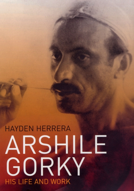 Arshile Gorky : His Life and Work, Hardback Book