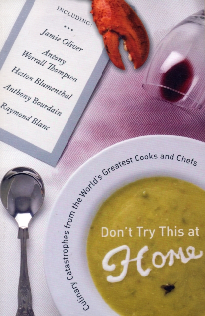 Don't Try This at Home : Culinary Catastrophes from the World's Greatest Cooks and Chefs, Paperback / softback Book