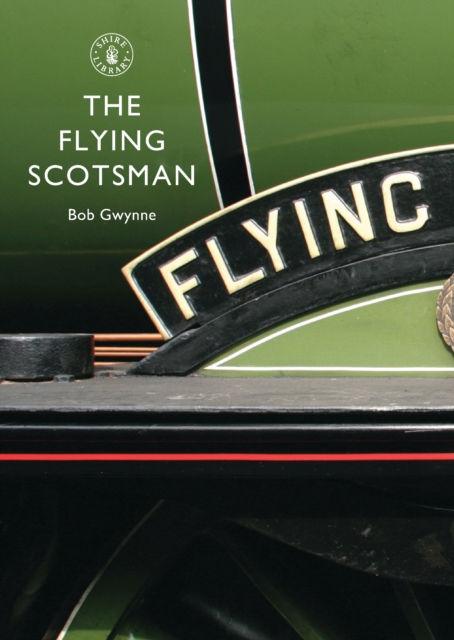 The Flying Scotsman : The Train, the Locomotive, the Legend, Paperback / softback Book