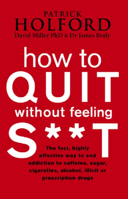 How To Quit Without Feeling S**T : The Fast, Highly Effective Way To End Addiction To Caffeine, Sugar, Cigarettes, Alcohol, Illicit Or Prescription Drugs, EPUB eBook