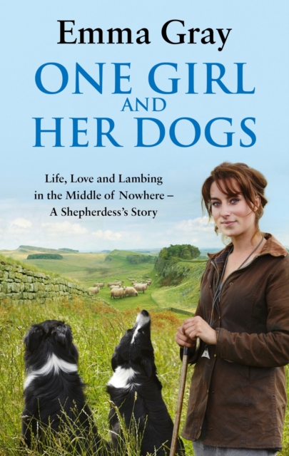 One Girl And Her Dogs : Life, Love and Lambing in the Middle of Nowhere, EPUB eBook