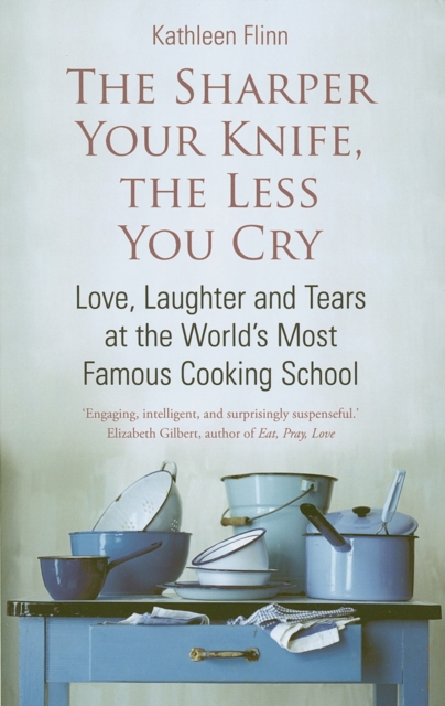The Sharper Your Knife, the Less You Cry : Love, laughter and tears at the world's most famous cooking school, EPUB eBook