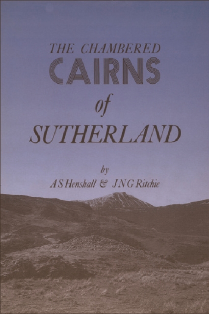 The Chambered Cairns of Sutherland : The Structures and Their Contents, Hardback Book