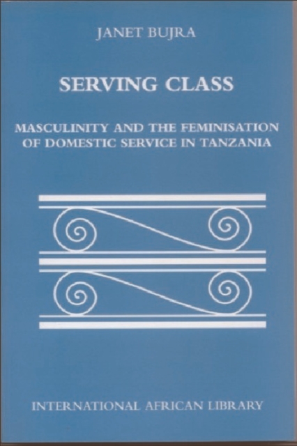 Serving Class : Masculinity and the Feminisation of Domestic Service in Tanzania, Paperback / softback Book