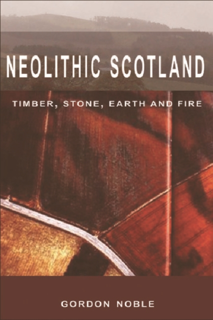 Neolithic Scotland : Timber, Stone, Earth and Fire, Paperback / softback Book