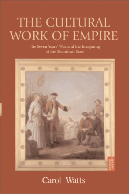 The Cultural Work of Empire : The Seven Years' War and the Imagining of the Shandean State, Hardback Book