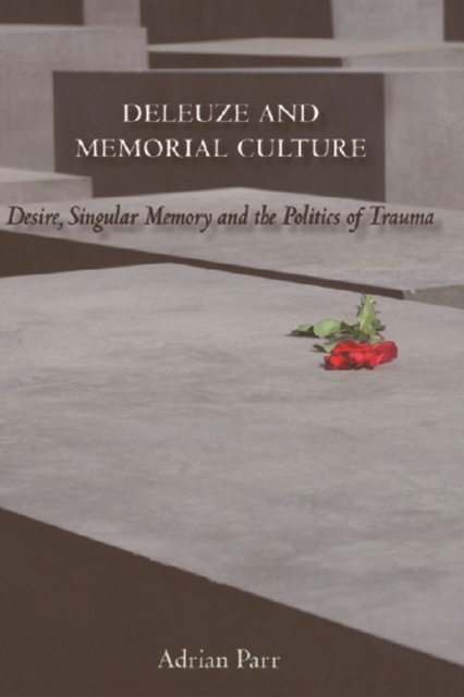Deleuze and Memorial Culture : Desire, Singular Memory and the Politics of Trauma, Hardback Book