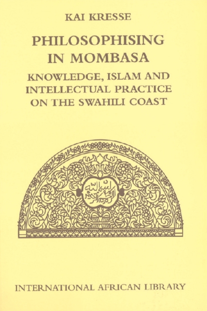 Philosophising in Mombasa : Knowledge, Islam and Intellectual Practice on the Swahili Coast, Hardback Book