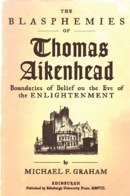 The Blasphemies of Thomas Aikenhead : Boundaries of Belief on the Eve of the Enlightenment, Hardback Book