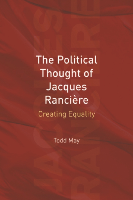 The Political Thought of Jacques Ranciere : Creating Equality, Paperback / softback Book