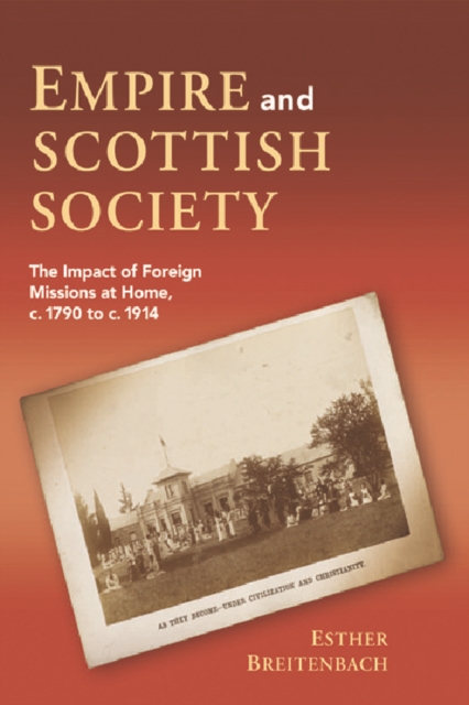 Empire and Scottish Society : The Impact of Foreign Missions at Home, C. 1790 to C. 1914, Hardback Book