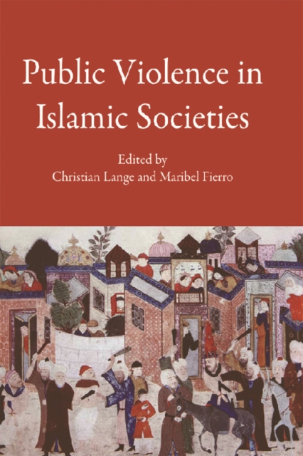 Public Violence in Islamic Societies : Power, Discipline, and the Construction of the Public Sphere, 7th-19th Centuries CE, Hardback Book