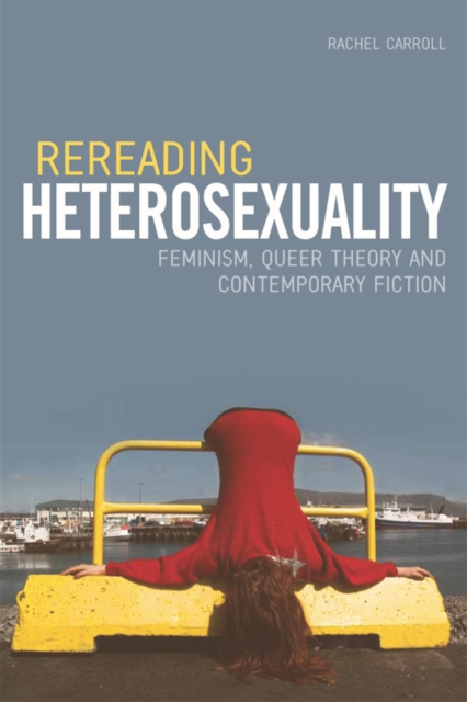 Rereading Heterosexuality : Feminism, Queer Theory and Contemporary Fiction, Hardback Book