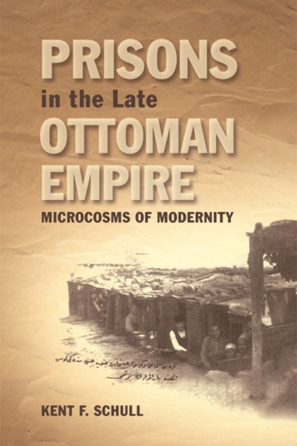 Prisons in the Late Ottoman Empire : Microcosms of Modernity, Hardback Book