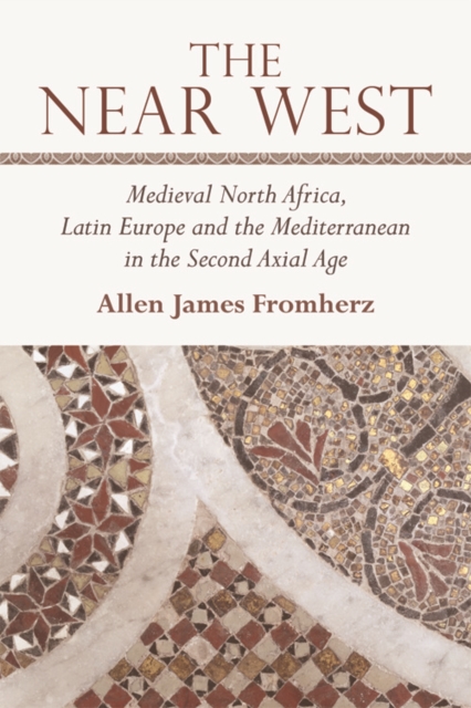 The Near West : Medieval North Africa, Latin Europe and the Mediterranean in the Second Axial Age, Hardback Book