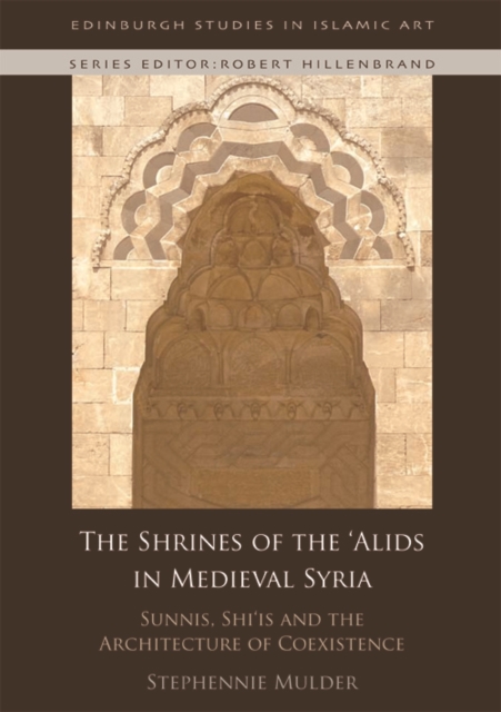 The Shrines of the 'Alids in Medieval Syria : Sunnis, Shi'is and the Architecture of Coexistence, Hardback Book