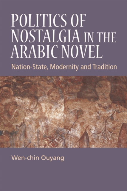 Politics of Nostalgia in the Arabic Novel : Nation-State, Modernity and Tradition, Hardback Book