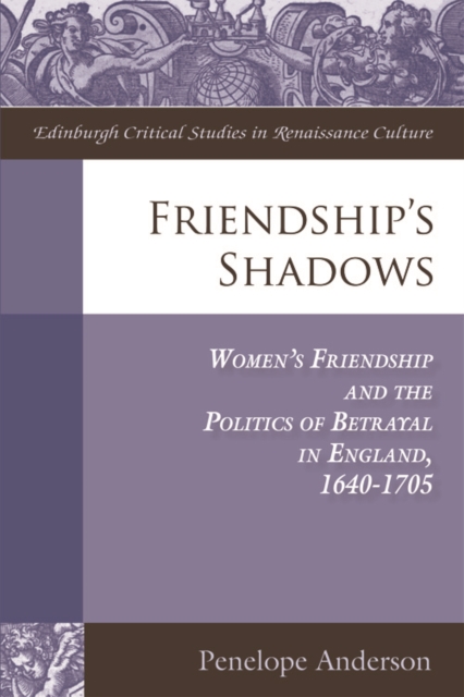 Friendship's Shadows : Women's Friendship and the Politics of Betrayal in England, 1640-1705, Hardback Book
