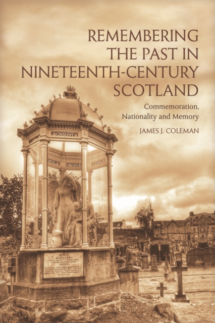 Remembering the Past in Nineteenth-Century Scotland : Commemoration, Nationality and Memory, Hardback Book