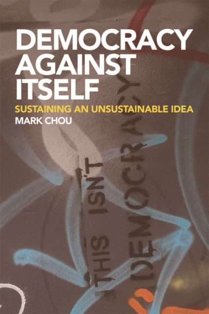 Democracy Against Itself : Sustaining an Unsustainable Idea, Hardback Book