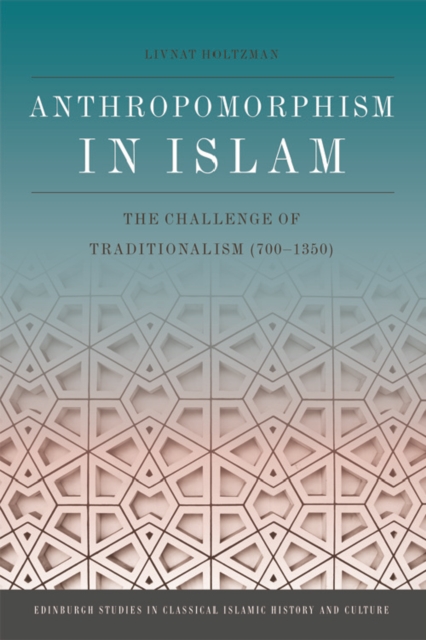 Anthropomorphism in Islam : The Challenge of Traditionalism (700-1350), Hardback Book