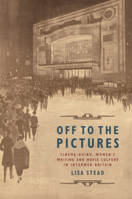 Off to the Pictures : Cinemagoing, Women’s Writing and Movie Culture in Interwar Britain, Hardback Book