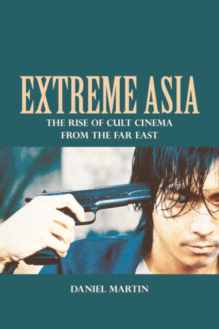 Extreme Asia : The Rise of Cult Cinema from the Far East, Hardback Book