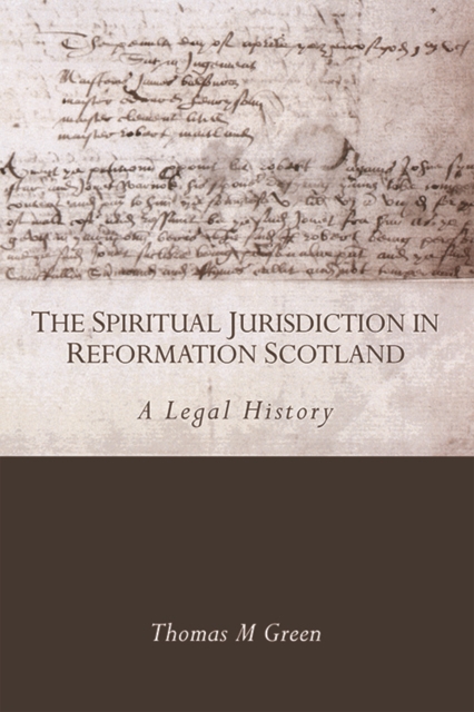 The Spiritual Jurisdiction in Reformation Scotland : A Legal History, Hardback Book