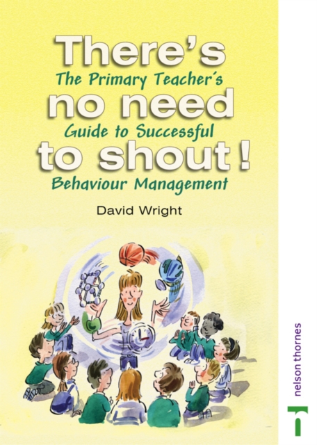 There's No Need to Shout! : The Primary Teacher's Guide to Successful Behaviour Management, Paperback / softback Book
