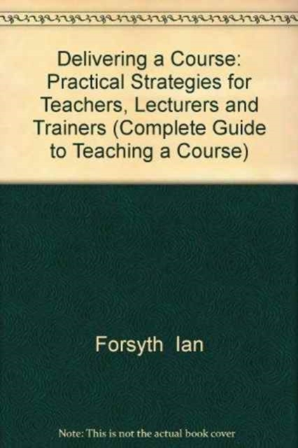 Delivering a Course : Practical Strategies for Teachers, Lecturers and Trainers, Paperback Book