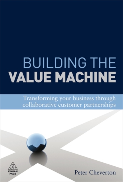 Building the Value Machine : Transforming Your Business Through Collaborative Customer Partnerships, Hardback Book