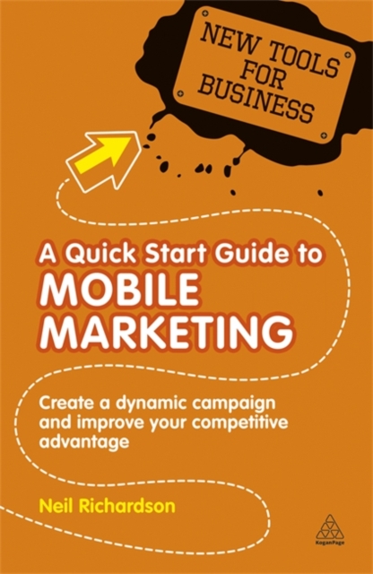 A Quick Start Guide to Mobile Marketing : Create a Dynamic Campaign and Improve Your Competitive Advantage, Paperback / softback Book