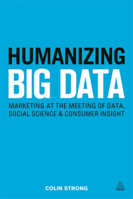 Humanizing Big Data : Marketing at the Meeting of Data, Social Science and Consumer Insight, Paperback / softback Book