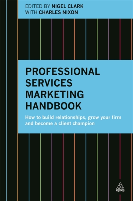 Professional Services Marketing Handbook : How to Build Relationships, Grow Your Firm and Become a Client Champion, Paperback / softback Book
