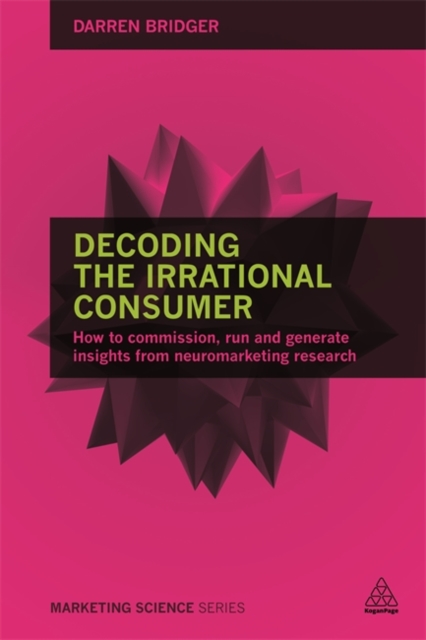 Decoding the Irrational Consumer : How to Commission, Run and Generate Insights from Neuromarketing Research, Paperback / softback Book