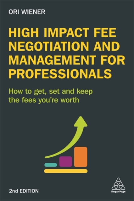 High Impact Fee Negotiation and Management for Professionals : How to Get, Set, and Keep the Fees You're Worth, Paperback / softback Book