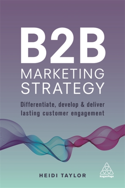 B2B Marketing Strategy : Differentiate, Develop and Deliver Lasting Customer Engagement, Paperback / softback Book