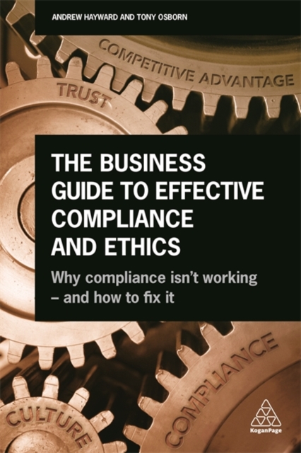 The Business Guide to Effective Compliance and Ethics : Why Compliance isn't Working - and How to Fix it, Paperback / softback Book