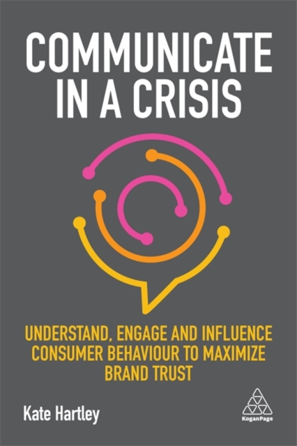 Communicate in a Crisis : Understand, Engage and Influence Consumer Behaviour to Maximize Brand Trust, Paperback / softback Book