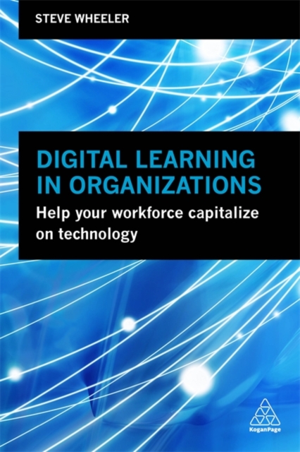 Digital Learning in Organizations : Help your Workforce Capitalize on Technology, Hardback Book