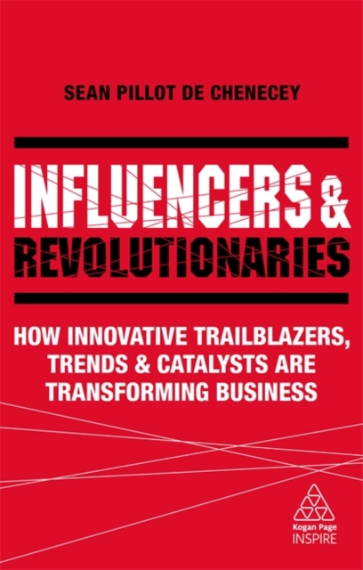 Influencers and Revolutionaries : How Innovative Trailblazers, Trends and Catalysts Are Transforming Business, Hardback Book