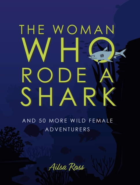 The Woman Who Rode a Shark : and 50 more wild female adventurers, Hardback Book