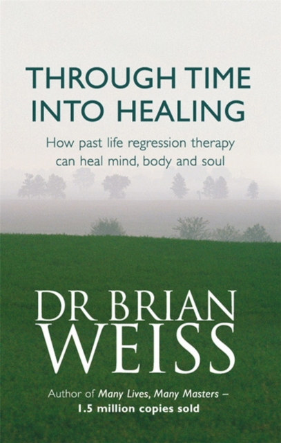 Through Time Into Healing : How Past Life Regression Therapy Can Heal Mind,body And Soul, Paperback / softback Book